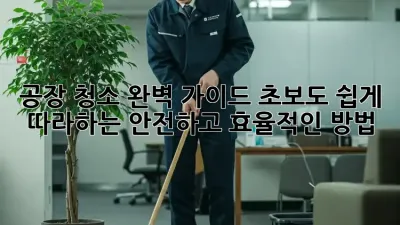 공장 청소 완벽 가이드: 초보도 쉽게 따라하는 안전하고 효율적인 방법