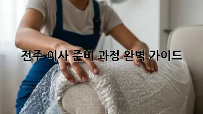 전주 이사 준비 과정: 완벽 가이드