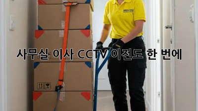 사무실 이사? CCTV 이전도 한 번에!