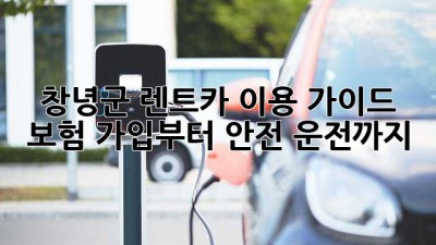 창녕군 렌트카 이용 가이드: 보험 가입부터 안전 운전까지