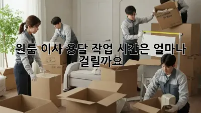 원룸 이사, 용달 작업 시간은 얼마나 걸릴까요?